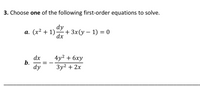 3. Choose one of the following first-order equations to solve.
dy
а. (х2 + 1)
-+ 3x(у — 1) — 0
dx
4y2 + 6ху
dx
b.
dy
Зу? + 2х
