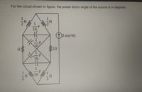 For the circuit shown in figure, the power factor angle of the source is in degrees
H:
2 1
16
2 sin(4t)
16
Ω
20
16
16
112
