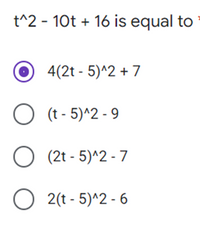 t^2 - 10t + 16 is equal to
4(2t - 5)^2 + 7
O (t - 5)^2 - 9
O (2t - 5)^2 - 7
O 2(t - 5)^2 - 6
