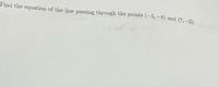 Find the equation of the line passing througlh the points (-5, -8) and (7,–2).
