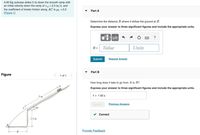 A 60-kg suitcase slides 5 m down the smooth ramp with
an initial velocity down the ramp of v4 = 2.5 m/s, and
the coefficient of kinetic friction along AC is uk = 0.2.
(Figure 1)
Part A
Determine the distance R where it strikes the ground at B.
Express your answer to three significant figures and include the appropriate units.
HẢ
?
R =
Value
Units
Submit
Request Answer
Part B
Figure
1 of 1
How long does it take to go from A to B?
Express your answer to three significant figures and include the appropriate units.
5 m
t = 1.62 s
Submit
Previous Answers
30
Correct
2.5 m
Provide Feedback
