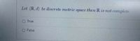 Let (R. d) be discrete metric space then R is not complete
O True
O False
