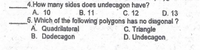 4.How many sides does undecagon have?
C. 12
A. 10
5. Which of the following polygons has no diagonal ?
A. Quadrilateral
B. Dodecagon
B. 11
D. 13
C. Triangle
D. Undecagon
