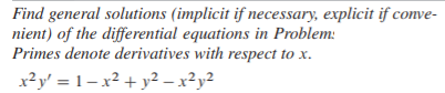 Find general solutions (implicit if necessary, explicit if conve-
nient) of the differential equations in Problem:
Primes denote derivatives with respect to x.
x²y' = 1 – x² + y² – x²y²
