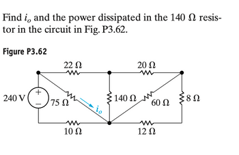 Find io and the power dissipated in the 140 Ω resis-
tor in the circuit in Fig. P3.62.
Figure P3.62
240 V
+
22 Ω
175 Ω
10 Ω
io
140 Ω
20 Ω
M
60 Ω
12 Ω
38Ω