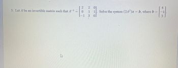 3. Let A be an invertible matrix such that A
B
2
0
-1
2 01
1
1
3
01
Solve the system (2A²)x = b, where b =
4
H
-1
3