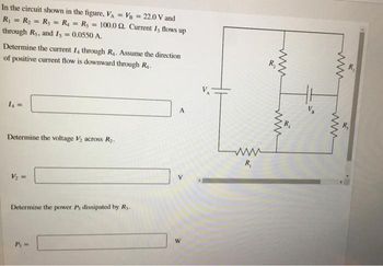 In the circuit shown in the figure, VA = VB = 22.0 V and
R₁ = R₂ = R₁ = R₁ = R₁ = 100.0 2. Current Is flows up
through Rs, and Is = 0.0550 A.
Determine the current 14 through R₁. Assume the direction
of positive current flow is downward through R₁.
1₁ =
Determine the voltage V₂ across R₂.
V₂ =
Determine the power P, dissipated by R..
P, =
A
W
R₁
R₂
www
www
R₁
R₁