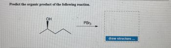 Predict the organic product of the following reaction.
OH
PBг3
draw structure ..