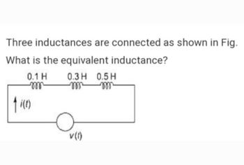 Three inductances are connected as shown in Fig.
What is the equivalent inductance?
0.1 H 0.3 H 0.5H
mormor
m
fi(t)
V(1)