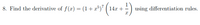 8. Find the derivative of f(x) = (1+x³)' ( 14x + - )
using differentiation rules.
