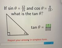 If sin 0 = and cos 0=
12
9.
15
15
what is the tan 0?
tan 0
%D
Report your answer in simplest form.
Enter
