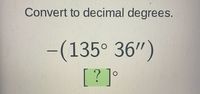 Convert to decimal degrees.
-(135° 36")
[? ]°
