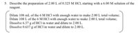5. Describe the preparation of 2.00 L of 0.325 M HCI, starting with a 6.00 M solution of the
reagent.
Dilute 108 mL of the 6 M HCl with enough water to make 2.00 L total volume;
Dilute 108 L of the 6 M HCl with enough water to make 2.00 L total volume;
Dissolve 6.37 g of HCl in water and dilute to 2.00 L.
Dissolve 0.637 g of HCl in water and dilute to 2.00 L.
