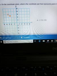 3. On the coordinate plane, what is the coordinate pair that represents point AF
15
4.
12
A-(-2.5, 2.5)
-5
-4
-3
1.
3.
4
message.bxt
message (1).bxt
Type here to search
DE
F6
F7
F1
F2
F3
F4
F5
#
%
%24
近
