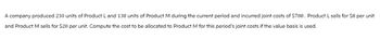 A company produced 230 units of Product L and 138 units of Product M during the current period and incurred joint costs of $780. Product L sells for $8 per unit
and Product M sells for $20 per unit. Compute the cost to be allocated to Product M for this period's joint costs if the value basis is used.