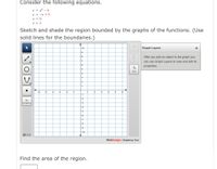 Consider the following equations.
y = x2 - 9
y = -x + 5
X = 0
x = 2
Sketch and shade the region bounded by the graphs of the functions. (Use
solid lines for the boundaries.)
10
Graph Layers
Clear All
After you add an object to the graph you
Delete
can use Graph Layers to view and edit its
properties.
Fill
-5
-3
2
-1
5
6
-1
-2
No
Solution
-4
-5
-6
-7
-10
O Help
WebAssign. Graphing Tool
Find the area of the region.
