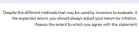 Despite the different methods that may be used by investors to evaluate .4
the expected return, you should always adjust your return by inflation.
.Assess the extent to which you agree with the statement
