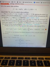 **Example 5: Using Theorem 4.8.2**

**Problem:**
Solve the initial-value problem:

\[ y'' + 4y = \sin 2x, \quad y(0) = 1, \quad y'(0) = -2. \]

**Solution:**
We solve two initial-value problems.

First, we solve \( y'' + 4y = 0, \quad y(0) = 1, \quad y'(0) = -2 \). By applying the initial conditions to the general solution \( y(x) = c_1 \cos 2x + c_2 \sin 2x \) of the homogeneous DE, we find that \( c_1 = 1 \) and \( c_2 = -1 \). Therefore, \( y_h(x) = \cos 2x - \sin 2x \).

Next, we solve \( y'' + 4y = \sin 2x, \quad y(0) = 0, \quad y'(0) = 0 \). Since the left-hand side of the differential equation is the same as the DE in Example 4, the Green’s function is the same, namely, \( G(x, t) = \frac{1}{2} \sin 2(x - t) \). With \( f(t) = \sin 2t \) we see from (10) that the solution of this second problem is \( y_p(x) = \frac{1}{2} \int_{0}^{x} \sin 2(x - t) \sin 2t \, dt \).

Finally, in view of (17) in Theorem 4.8.2, the solution of the original IVP is 

\[ y(x) = y_h(x) + y_p(x) = \cos 2x - \sin 2x + \frac{1}{2} \int_{0}^{x} \sin 2(x - t) \sin 2t \, dt. \quad (19) \]

If desired, we can integrate the definite integral in (19) by using the trigonometric identity

\[ \sin A \sin B = \frac{1}{2} [\cos (A - B) - \cos (A + B)] \]

with \( A = 2(x