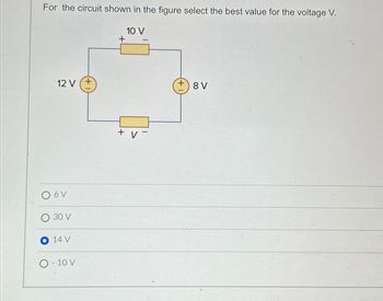 For the circuit shown in the figure select the best value for the voltage V.
12 V (+
06V
30 V
14 V
O-10 V
+
10 V
+ V-
+8V