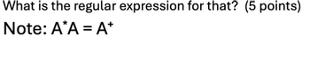 What is the regular expression for that? (5 points)
Note: A*A = A*