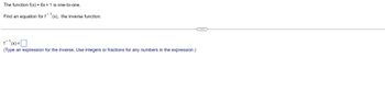 The function \( f(x) = 6x + 1 \) is one-to-one.

Find an equation for \( f^{-1}(x) \), the inverse function.

\[ f^{-1}(x) = \_\_\_\_ \]

(Type an expression for the inverse. Use integers or fractions for any numbers in the expression.)