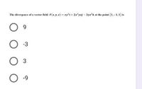 The divergence of a vecetor field F(x, y.z) = xy*i + 2x*yzj – 3yz'k at the point (1, -1,1) is
9
-3
3
-9

