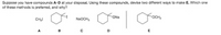 Suppose you have compounds A-D at your disposal. Using these compounds, devise two different ways to make E. Which one
of these methods is preferred, and why?
ONa
OCH3
CHạI
NaOCH3
A
B
D
E
