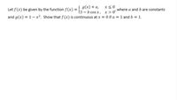 Let f(x) be given by the function f(x) ={ g(x) + a, x s0
and g(x) = 1-x2. Show that f(x) is continuous at x 0 if a = 1 and b = 1.
where a and b are constants
(3-b cos x, x>o
