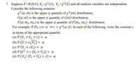 7. Suppose Z~N(0,1), V~x²(1), V~x²(2) and all random variables are independent.
Consider the following notation.
x (a; m) is the upper a quantile of x (m) distribution,
t(a; m) is the upper a quantile of t(m) distribution,
F(a; m,, m2) is the upper a quantile of F(m,, m2) distribution.
For example: P (V2>c)= a =c = x²(a; 2). In each of the following, write the constant c
in terms of the appropriate quantile.
(a) P (V, + V2 > c) = a.
(b) P (Z > c/V.) = a.
(c) P (V, > cV2) = a.
(d) P [Z? > c (V1 + V2)] = a.
(e) P[ V/ (V, + V½) > c] = a.
%3D
