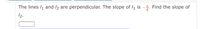 The lines /1 and /2 are perpendicular. The slope of /1 is -5. Find the slope of
8
12.
