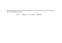 4. What is the percent yield of a reaction that produces 10.5 g CF:Cl2 from 29.9 g of CCI4 and excess
HF? The reaction is as follows:
C:(1) + 2 HF(aq) → CF:Cl(g) + 2 HCl(aq)
