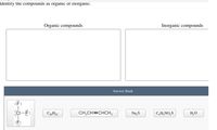 Identify the compounds as organic or inorganic.
Organic compounds
Inorganic compounds
Answer Bank
:F:
C20H42
CH;CH=CHCH3
Na,S
C,H,NO,S
H,0
:F:
