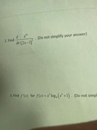 4x
2. Find
(Do not simplify your answer)
de (2x–1)'
3. Find f'(x) for f(x) = x' log,(x'+1). (Do not simpl
