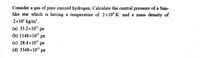 Consider a gas
of
pure
ionized hydrogen. Calculate the central pressure of a Sun-
like star which is having a temperature of 2×10° K and a mass density of
2x10° kg/m².
(a) 33.2x103 pa
(b) 1148x10" pa
(c) 28.4×103
(d) 3348×10" pa
ра
