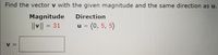 Find the vector v with the given magnitude and the same direction as u.
Magnitude
Direction
||v|| = 31
||ll
u = (0, 5, 5)
% =
