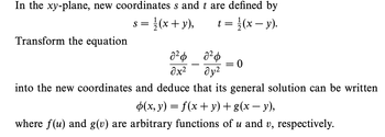 In the xy-plane, new coordinates s and t are defined by
S =
//(x+y),
t = 1/(x - y).
Transform the equation
22 ф
əx²
a²p
dy²
-
0
into the new coordinates and deduce that its general solution can be written
p(x, y) = f(x + y) + g(x − y),
where f(u) and g(v) are arbitrary functions of u and v, respectively.