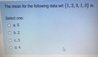 The mean for the following data set {1, 2, 3, 1, 3} is:
Select one:
О а.5
O b. 2
О с.3
O d. 4
