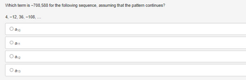 Which term is -708,588 for the following sequence, assuming that the pattern continues?
4, -12, 36, -108, ...
810
O 811
812
O 813