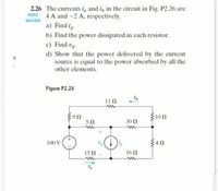 2.26 The currents i, and i, in the circuit in Fig. P2.26 are
4 A and -2 A, respectively.
PSPICE
MULTISIM
a) Find i.
b) Find the power dissipated in each resistor.
c) Find vg.
d) Show that the power delivered by the current
source is equal to the power absorbed by all the
other elements.
Figure P2.26
11 0
100
5Ω
30 Ω
100 V
15 0
16 N
