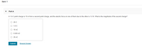 Item 1
Part A
A 1.0-C point charge is 15 m from a second point charge, and the electric force on one of them due to the other is 1.0 N. What is the magnitude of the second charge?
O 25 C
O 1.0 C
O 10 nC
O 0.025 nC
O 25 nC
Submit
Request Answer
