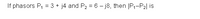 If phasors P, = 3 + j4 and P2 = 6 - j8, then |P,-P2| is
