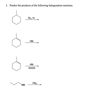 3. Predict the products of the following halogenation reactions.
OH
Br₂, hv
HBr
HBr
ROOR
PBr3