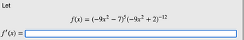 Let
f'(x) = |
f(x) = (-9x² - 7)5 (−9x² + 2)-¹2