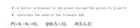 A vector orthogonal to the plane through the points P, Q and R
Calculate the area of the triangle PQR
P(-4, -4, -4),
Q(0, 5, –1),
R(3,1, 2)
