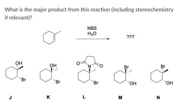 What is the major product from this reaction (including stereochemistry
if relevant)?
OH
"Br
OH
K
"Br
NBS
H₂O
a
Br
M
???
Br
"OH
Z
Br
'OH