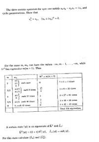The three matrix operators for spin one satisfy sz Sy – Sy 8z = isz and
cyclic permutations. Show that
s = sz, (sz tisy )³ = 0.
For the sane in, m, can have the values im, m – 1, .., -m, while
A12 has eigenvalue m(m + 1). Thus
M? = m(m + 1)
±2
5 x 1 = 5 times
each once
6
15
4 x 8 = 32 times
+3/2
±1/2
3/2
each 8 times
4
±1
3 x 27 = 81 times
1
each 27 times
3
2 x 18 = 96 times
1/2
±1/2 each 48 times
1 × 12 = 42 times
0, each 42 times
Total 256 eigenvalues
A certain state | 4) is an eigenstate of L? and L,:
L'|v) = 1(l+ 1) h² |»),
mh|v) .
For this state calculate (La) and (L²).
