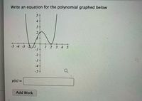 Write an equation for the polynomial graphed below
5+
4
3-
2
-5 -4 -3
2
4
-1
-2+
-3
-4+
-5 +
y(x) =
Add Work
