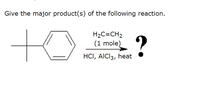 Give the major product(s) of the following reaction.
to
H2C=CH2
(1 mole)
?
HCI, AIC13, heat
