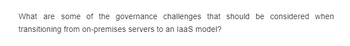 What are some of the governance challenges that should be considered when
transitioning from on-premises servers to an laas model?