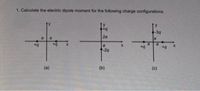 1. Calculate the electric dipole moment for the following charge configurations.
-39
2a
a
+q
-29
(b)
(c)
(a)
